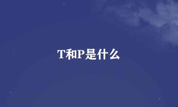 T和P是什么