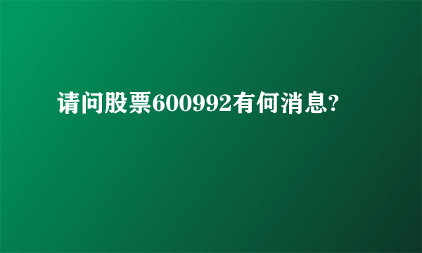 请问股票600992有何消息?