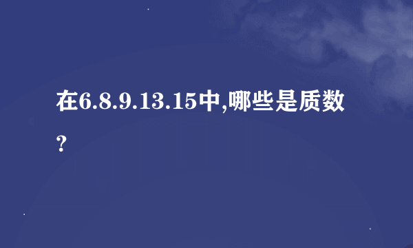 在6.8.9.13.15中,哪些是质数？