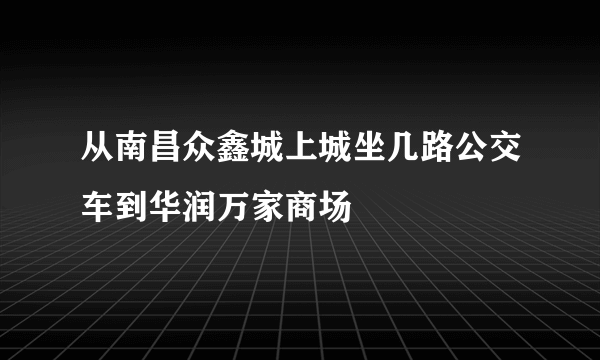 从南昌众鑫城上城坐几路公交车到华润万家商场