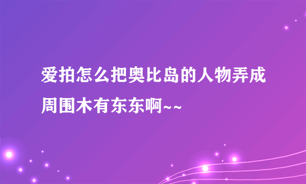 爱拍怎么把奥比岛的人物弄成周围木有东东啊~~