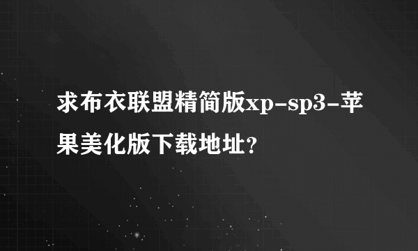 求布衣联盟精简版xp-sp3-苹果美化版下载地址？