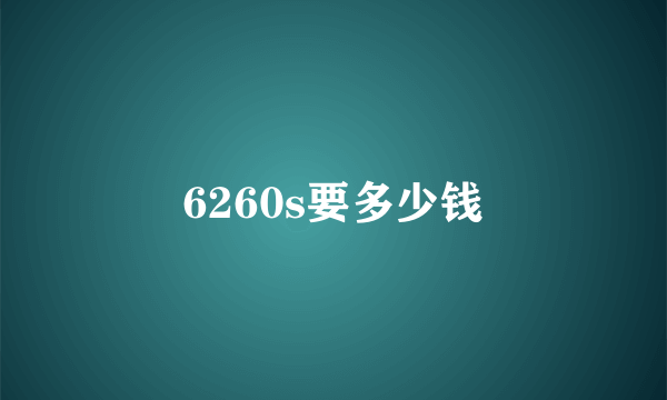 6260s要多少钱