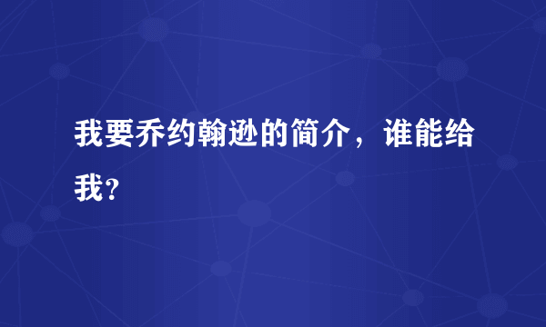 我要乔约翰逊的简介，谁能给我？