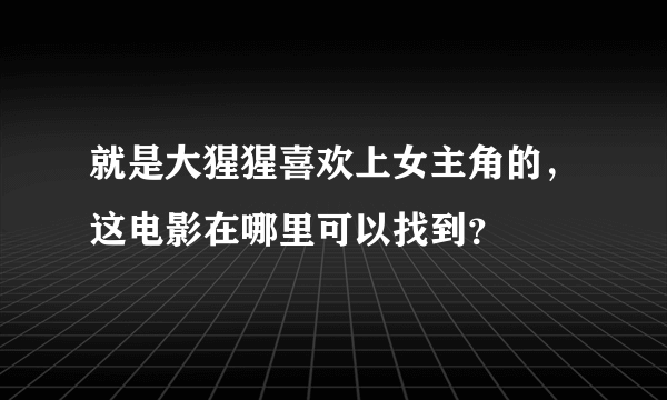 就是大猩猩喜欢上女主角的，这电影在哪里可以找到？