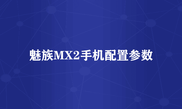 魅族MX2手机配置参数