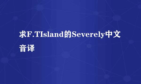 求F.TIsland的Severely中文音译