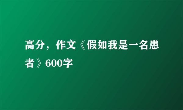 高分，作文《假如我是一名患者》600字