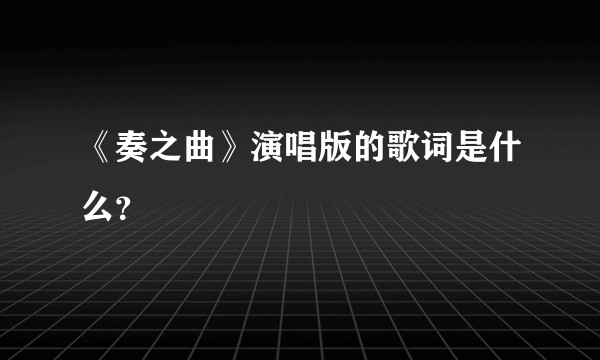 《奏之曲》演唱版的歌词是什么？