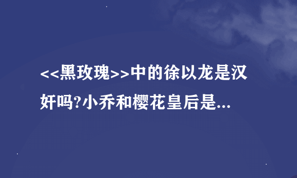 <<黑玫瑰>>中的徐以龙是汉奸吗?小乔和樱花皇后是同一个人演,那么小乔是不是日本间谍?