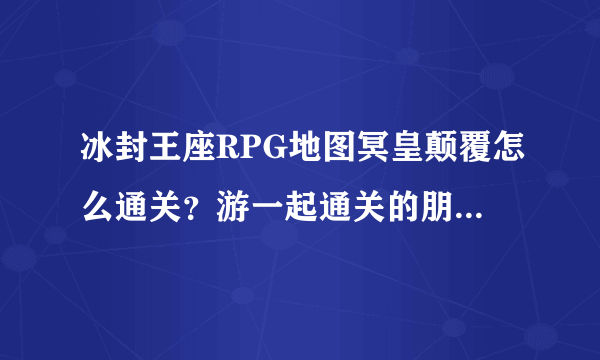 冰封王座RPG地图冥皇颠覆怎么通关？游一起通关的朋友米。。。