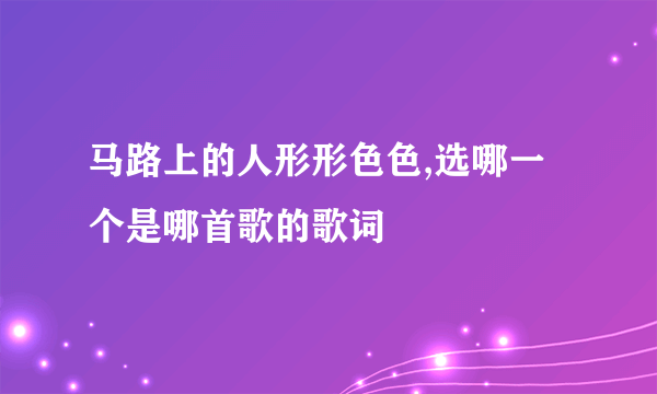 马路上的人形形色色,选哪一个是哪首歌的歌词