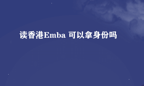 读香港Emba 可以拿身份吗