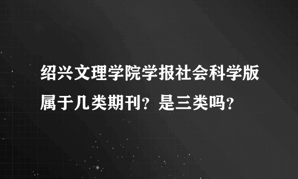 绍兴文理学院学报社会科学版属于几类期刊？是三类吗？