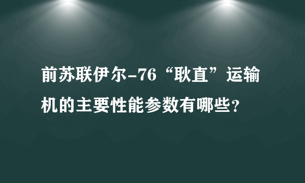 前苏联伊尔-76“耿直”运输机的主要性能参数有哪些？