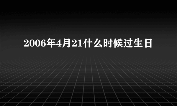 2006年4月21什么时候过生日