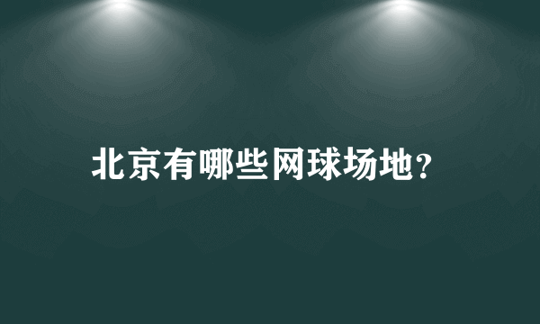 北京有哪些网球场地？