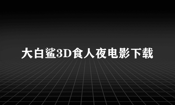 大白鲨3D食人夜电影下载