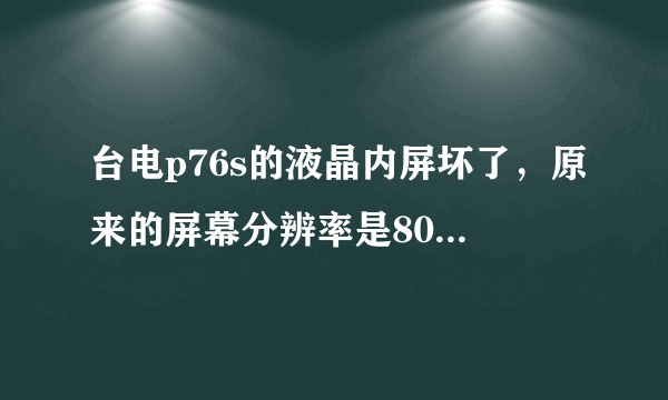 台电p76s的液晶内屏坏了，原来的屏幕分辨率是800x845，我想换1024x600的液晶内屏，可以吗？