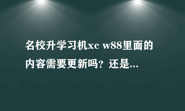 名校升学习机xc w88里面的内容需要更新吗？还是已经 就有小学、初中、高中所有课程？