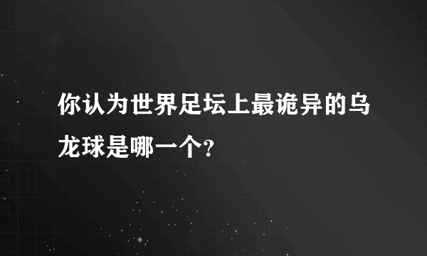 你认为世界足坛上最诡异的乌龙球是哪一个？