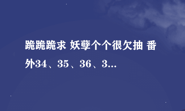 跪跪跪求 妖孽个个很欠抽 番外34、35、36、37、38