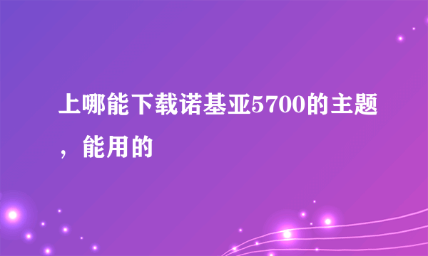 上哪能下载诺基亚5700的主题，能用的