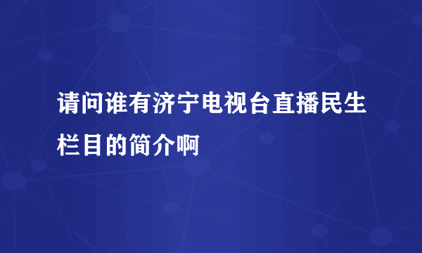 请问谁有济宁电视台直播民生栏目的简介啊