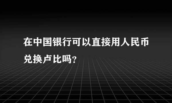 在中国银行可以直接用人民币兑换卢比吗？