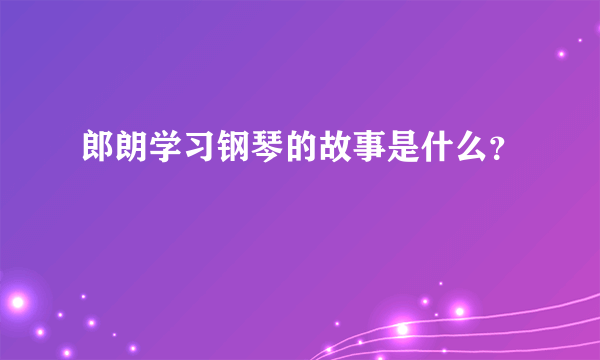 郎朗学习钢琴的故事是什么？