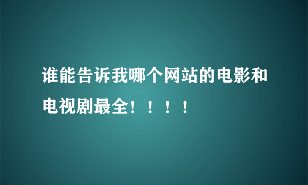 谁能告诉我哪个网站的电影和电视剧最全！！！！