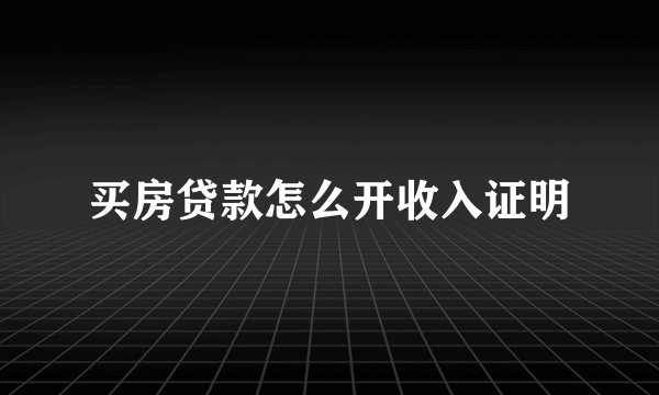 买房贷款怎么开收入证明