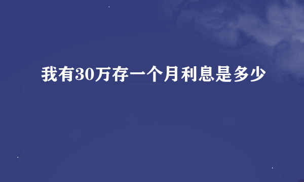 我有30万存一个月利息是多少