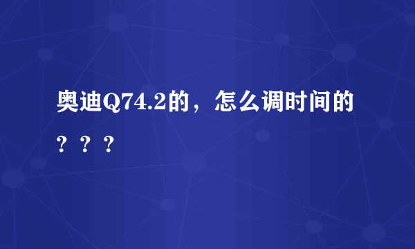 奥迪Q74.2的，怎么调时间的？？？