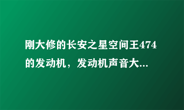 刚大修的长安之星空间王474的发动机，发动机声音大是何原因？