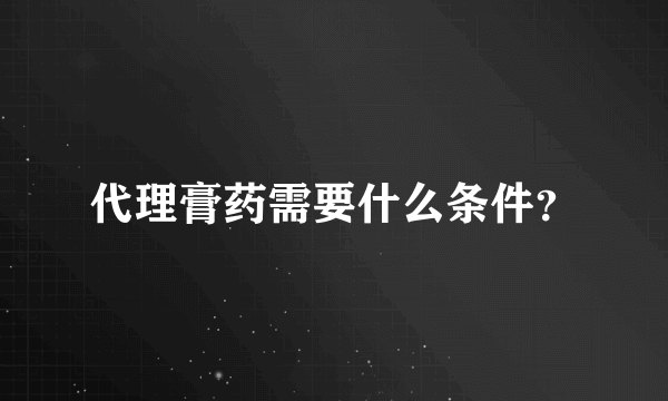 代理膏药需要什么条件？