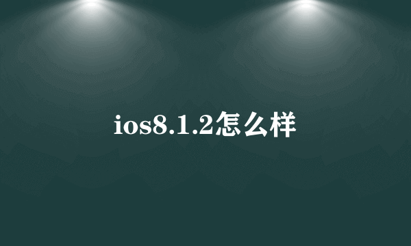 ios8.1.2怎么样