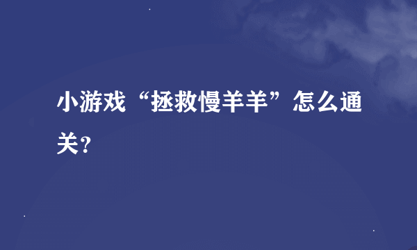 小游戏“拯救慢羊羊”怎么通关？