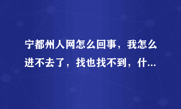 宁都州人网怎么回事，我怎么进不去了，找也找不到，什么意思啊？？？ 求高手！！！