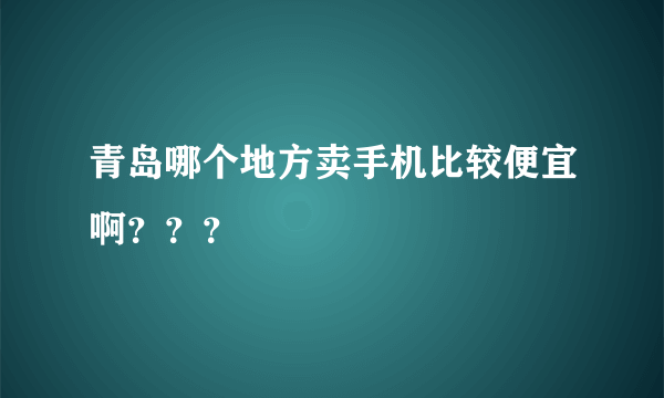 青岛哪个地方卖手机比较便宜啊？？？