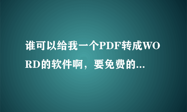 谁可以给我一个PDF转成WORD的软件啊，要免费的，写论文要用，急需啊