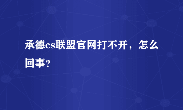 承德cs联盟官网打不开，怎么回事？