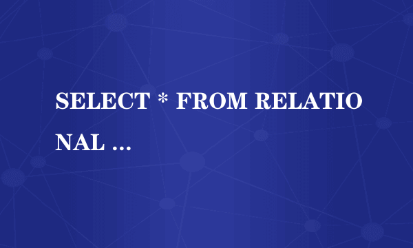 SELECT * FROM RELATIONAL 中的RELATIONAL表示什么意思