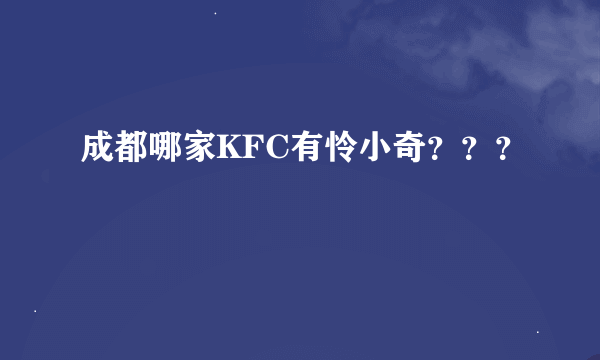 成都哪家KFC有怜小奇？？？