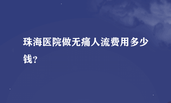 珠海医院做无痛人流费用多少钱？