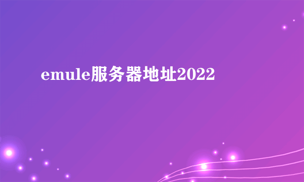 emule服务器地址2022