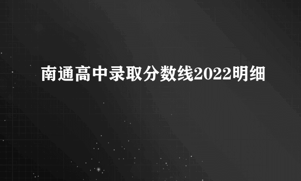 南通高中录取分数线2022明细