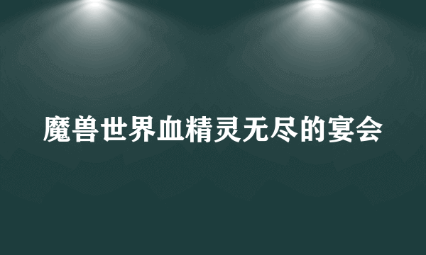 魔兽世界血精灵无尽的宴会