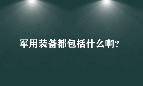 军用装备都包括什么啊？