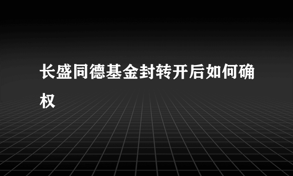 长盛同德基金封转开后如何确权